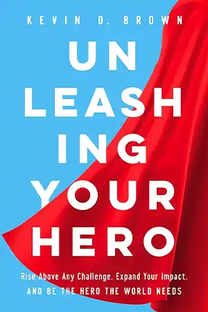 Unleashing Your Hero - Rise Above Any Challenge, Expand Your Impact, and Be the Hero the World Needs Book Cover