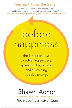 Before Happiness - The 5 Hidden Keys to Achieving Success, Spreading Happiness, and Sustaining Positive Change Book Cover