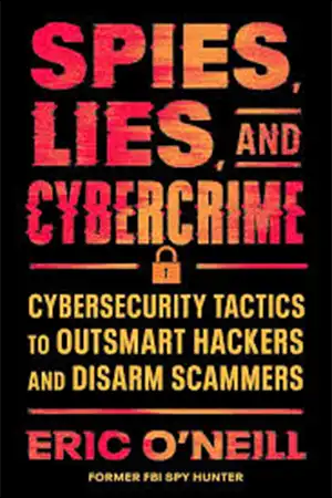 Spies, Lies, and Cybercrime - Cybersecurity Tactics to Outsmart Hackers and Disarm Scammers Book Cover